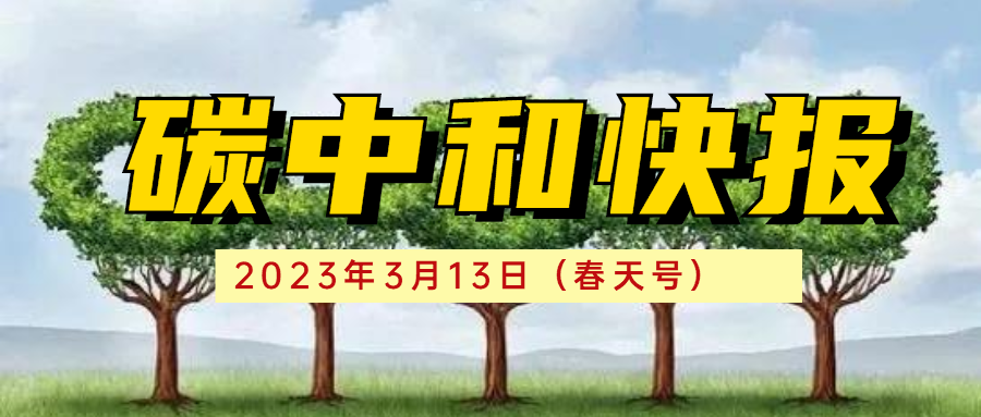 碳中和快报:2023年3月13日(春天号)